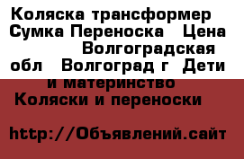 Коляска трансформер . Сумка.Переноска › Цена ­ 4 000 - Волгоградская обл., Волгоград г. Дети и материнство » Коляски и переноски   